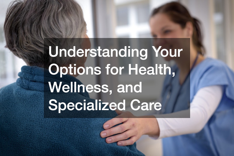 Understanding Your Options for Health, Wellness, and Specialized Care